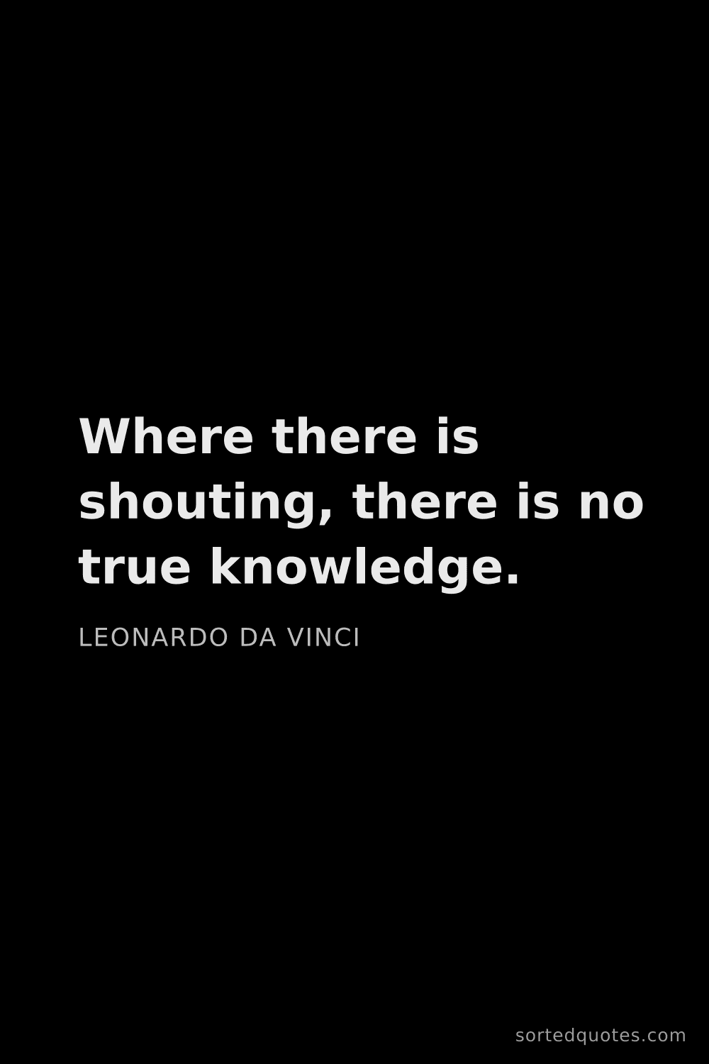 Quote by Leonardo da Vinci: "Where there is shouting, there is no true knowledg..."
