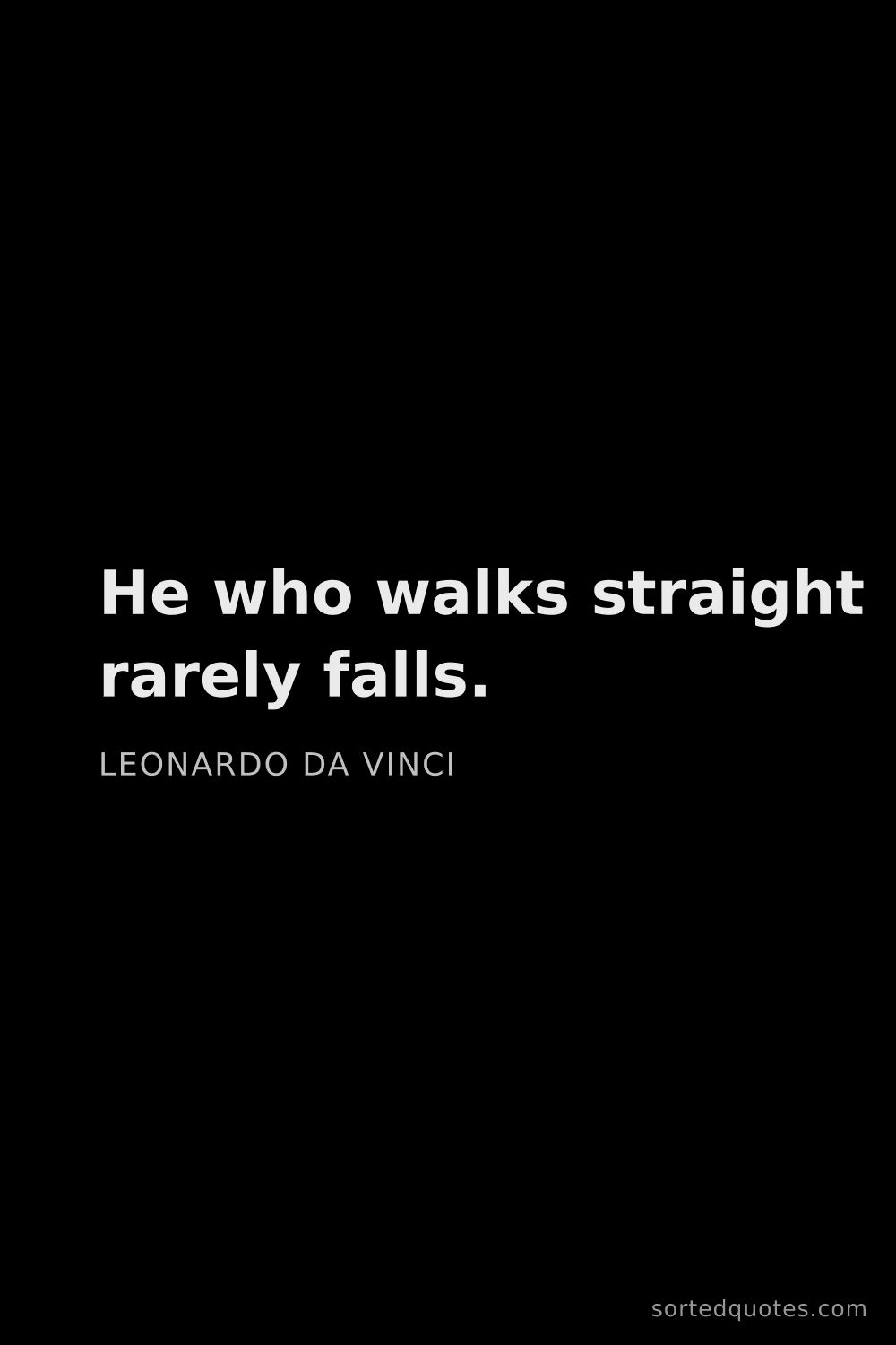 Quote by Leonardo da Vinci: "He who walks straight rarely falls...."