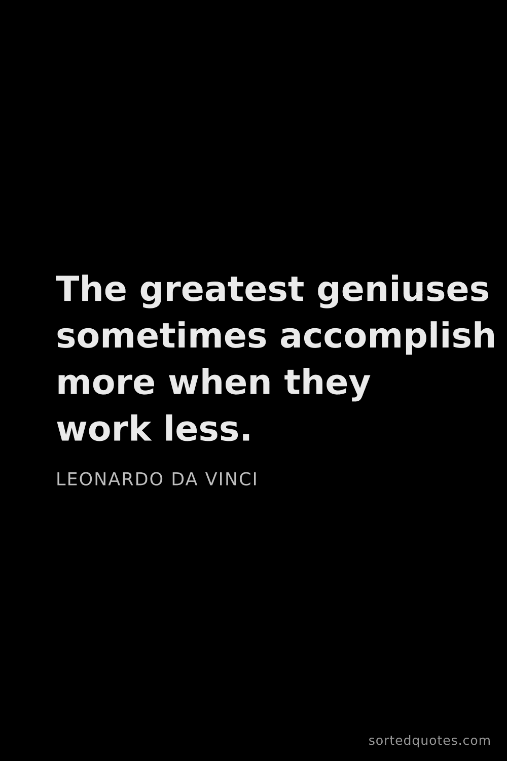 Quote by Leonardo da Vinci: "The greatest geniuses sometimes accomplish more wh..."