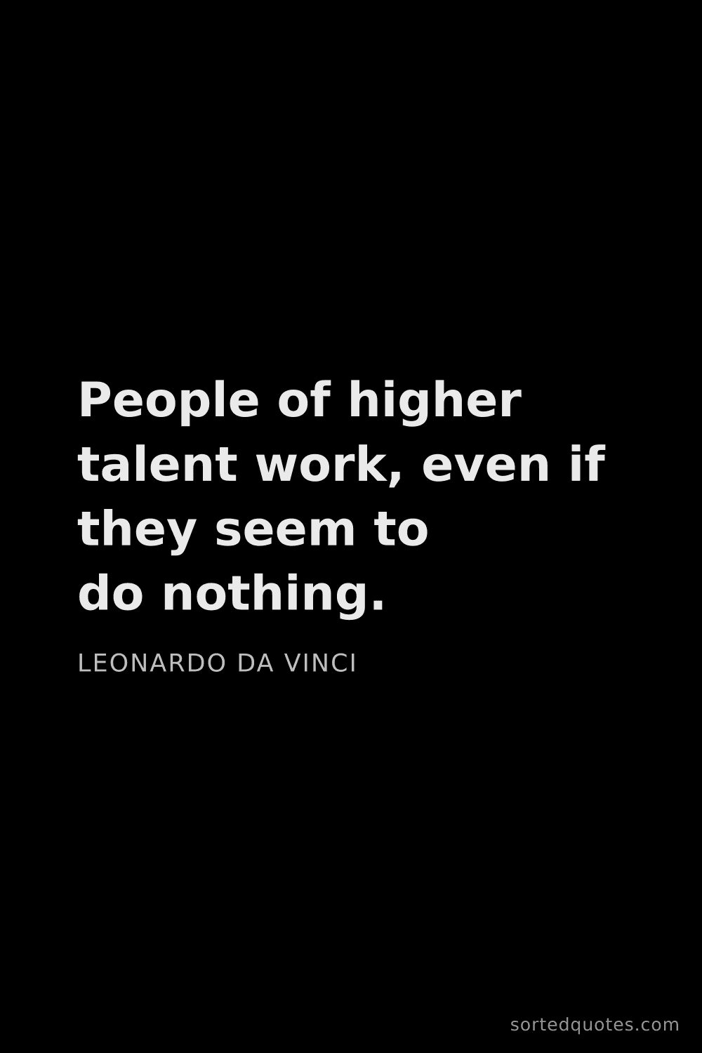 Quote by Leonardo da Vinci: "People of higher talent work, even if they seem to..."