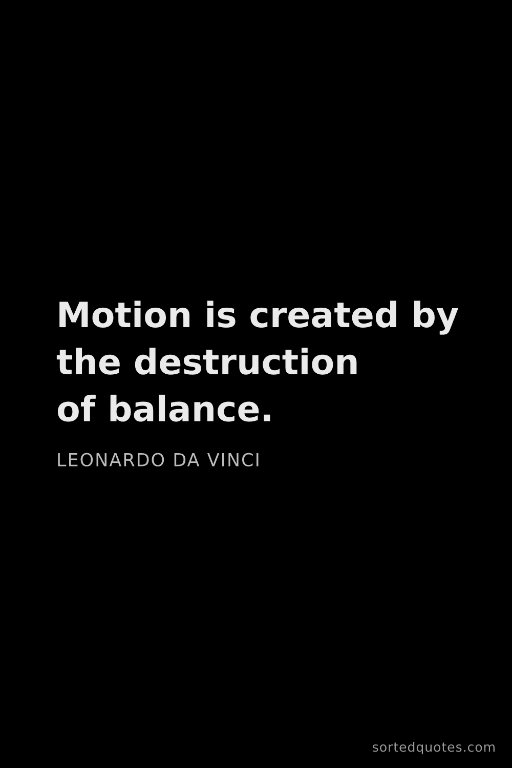 Quote by Leonardo da Vinci: "Motion is created by the destruction of balance...."