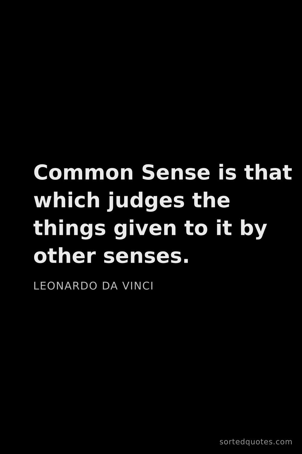 Quote by Leonardo da Vinci: "Common Sense is that which judges the things given..."