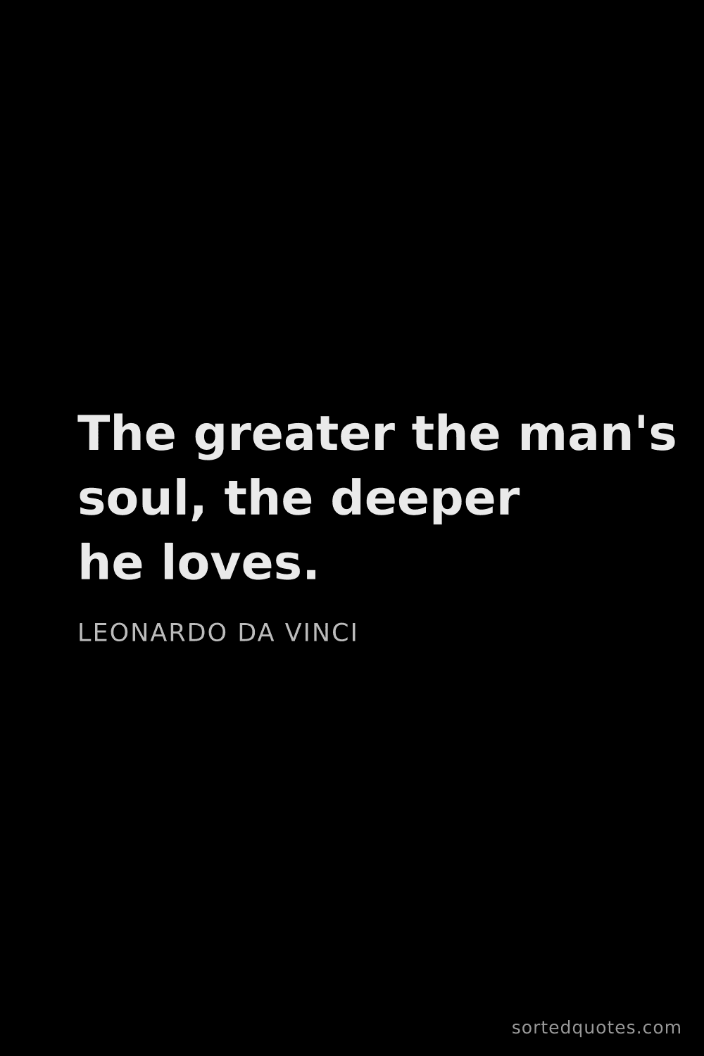 Quote by Leonardo da Vinci: "The greater the man's soul, the deeper he loves...."