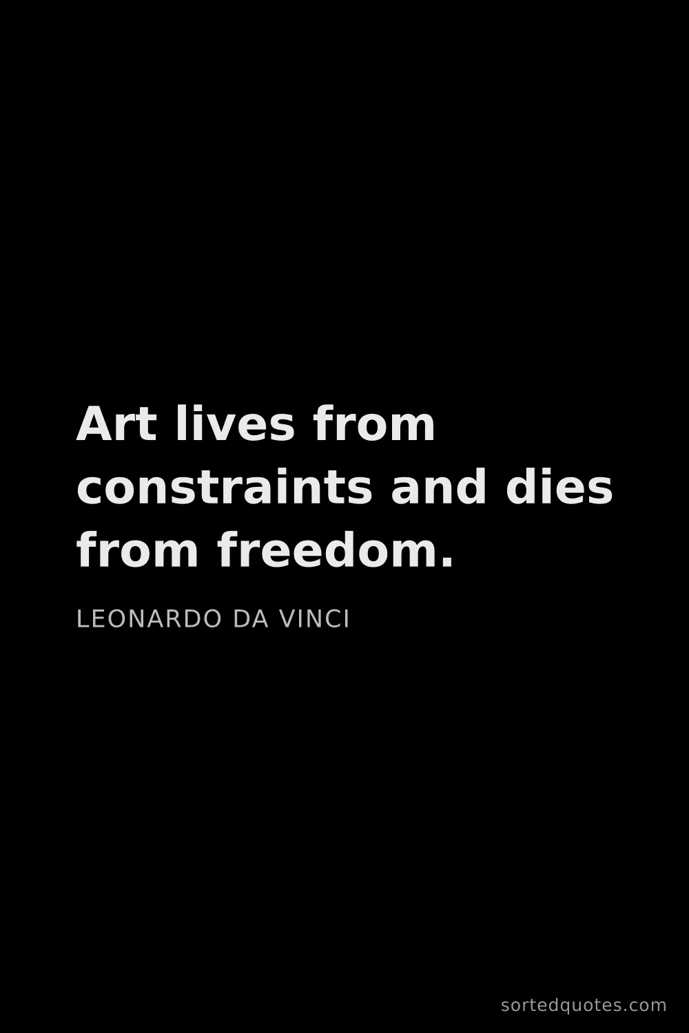 Quote by Leonardo da Vinci: "Art lives from constraints and dies from freedom...."