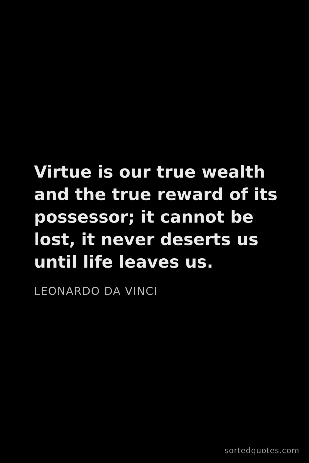 Quote by Leonardo da Vinci: "Virtue is our true wealth and the true reward of i..."