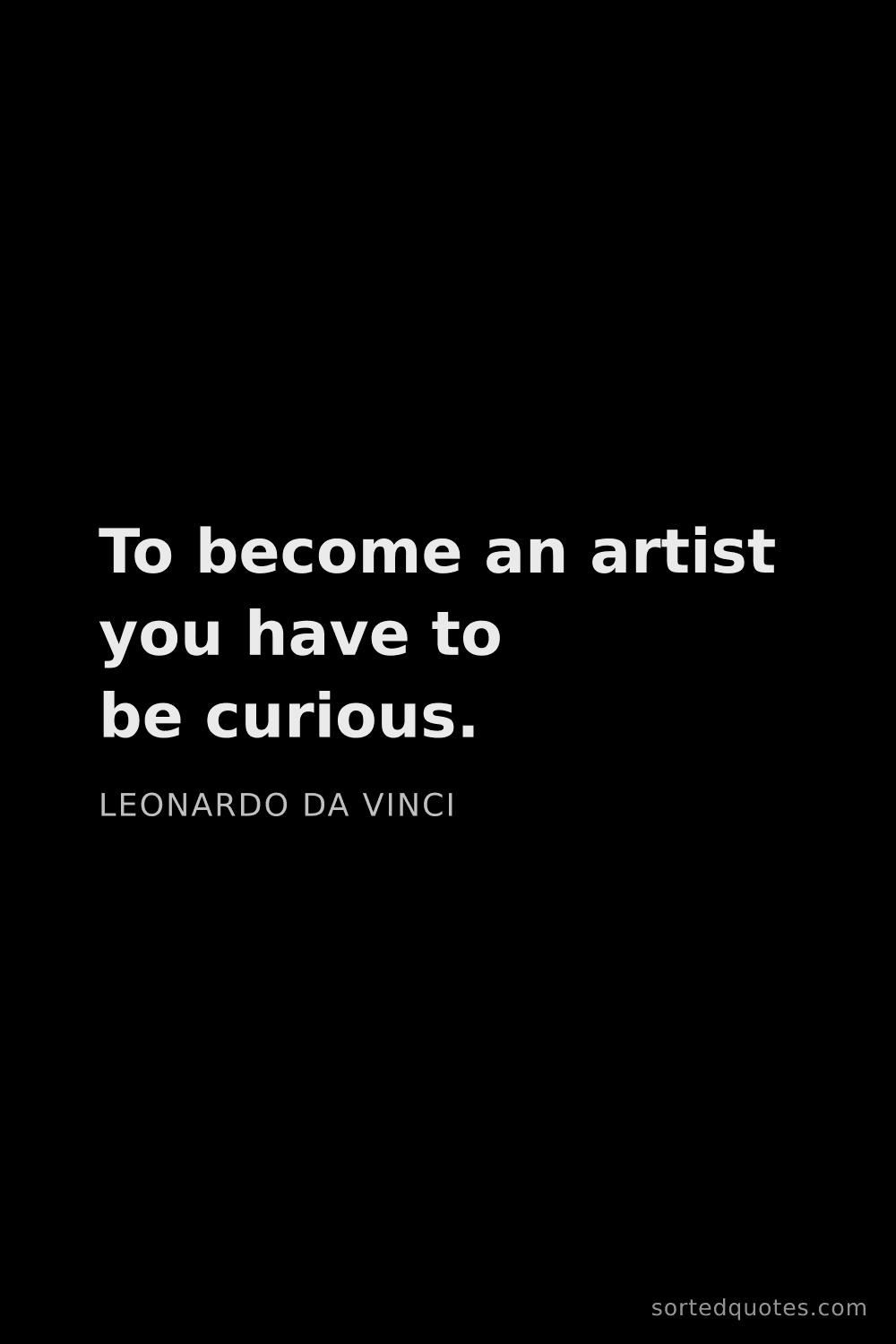 Quote by Leonardo da Vinci: "To become an artist you have to be curious...."
