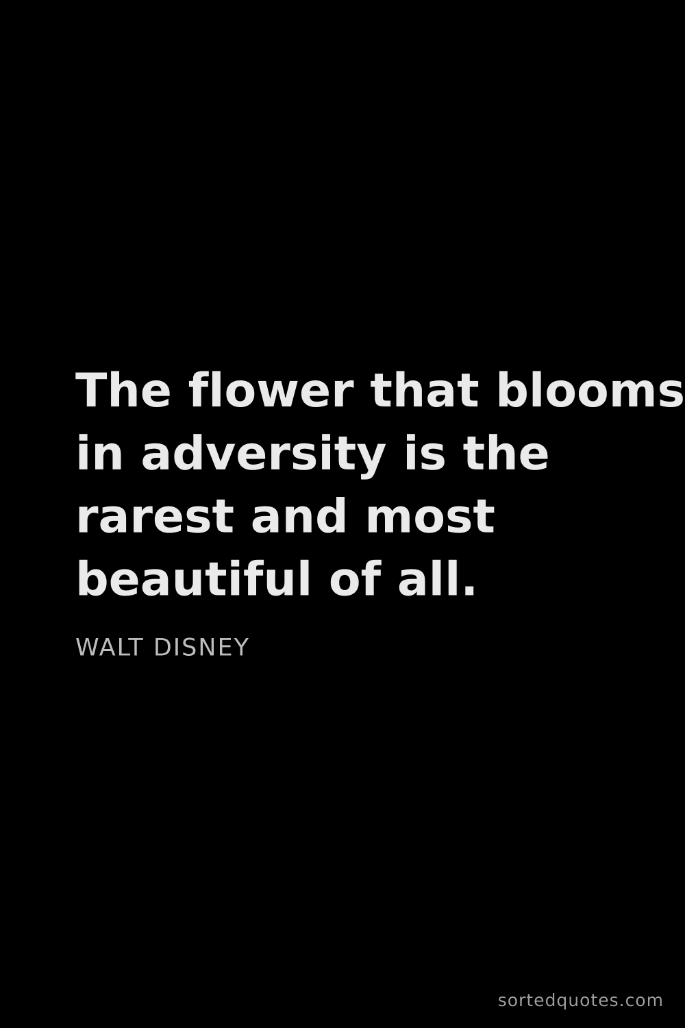 Quote by Walt Disney: "The flower that blooms in adversity is the rarest ..."