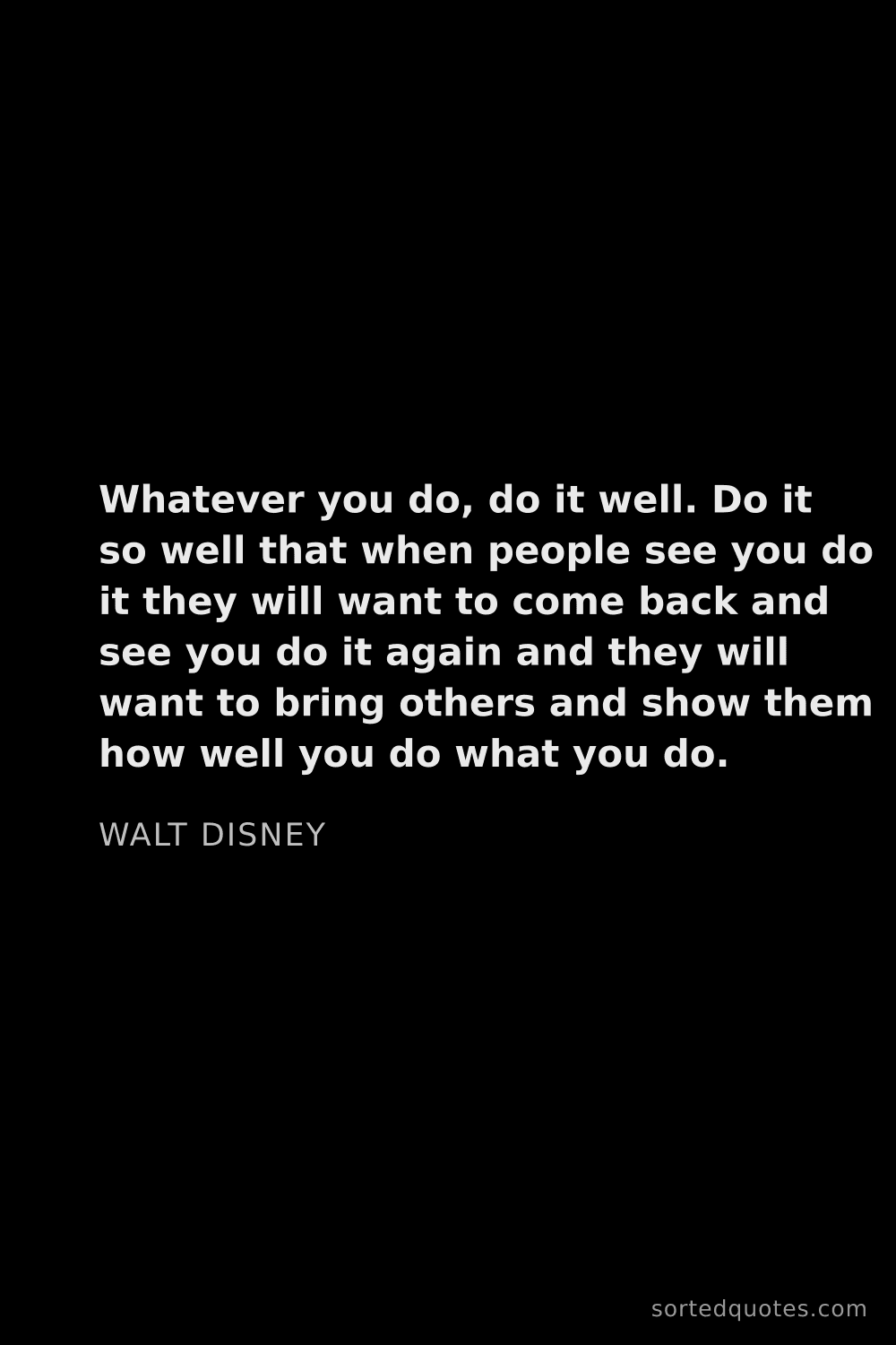 Quote by Walt Disney: "Whatever you do, do it well. Do it so well that wh..."