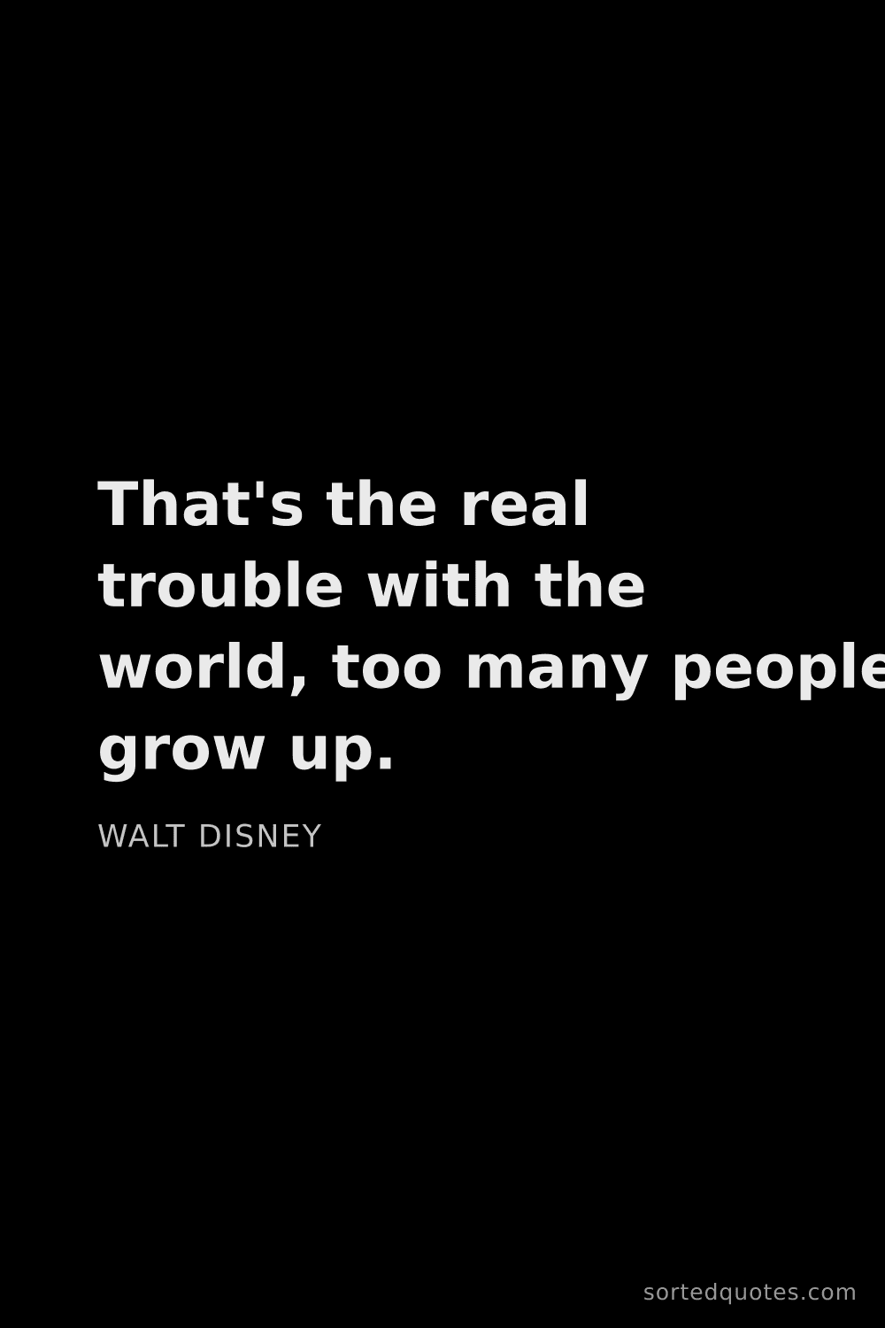 Quote by Walt Disney: "That's the real trouble with the world, too many p..."