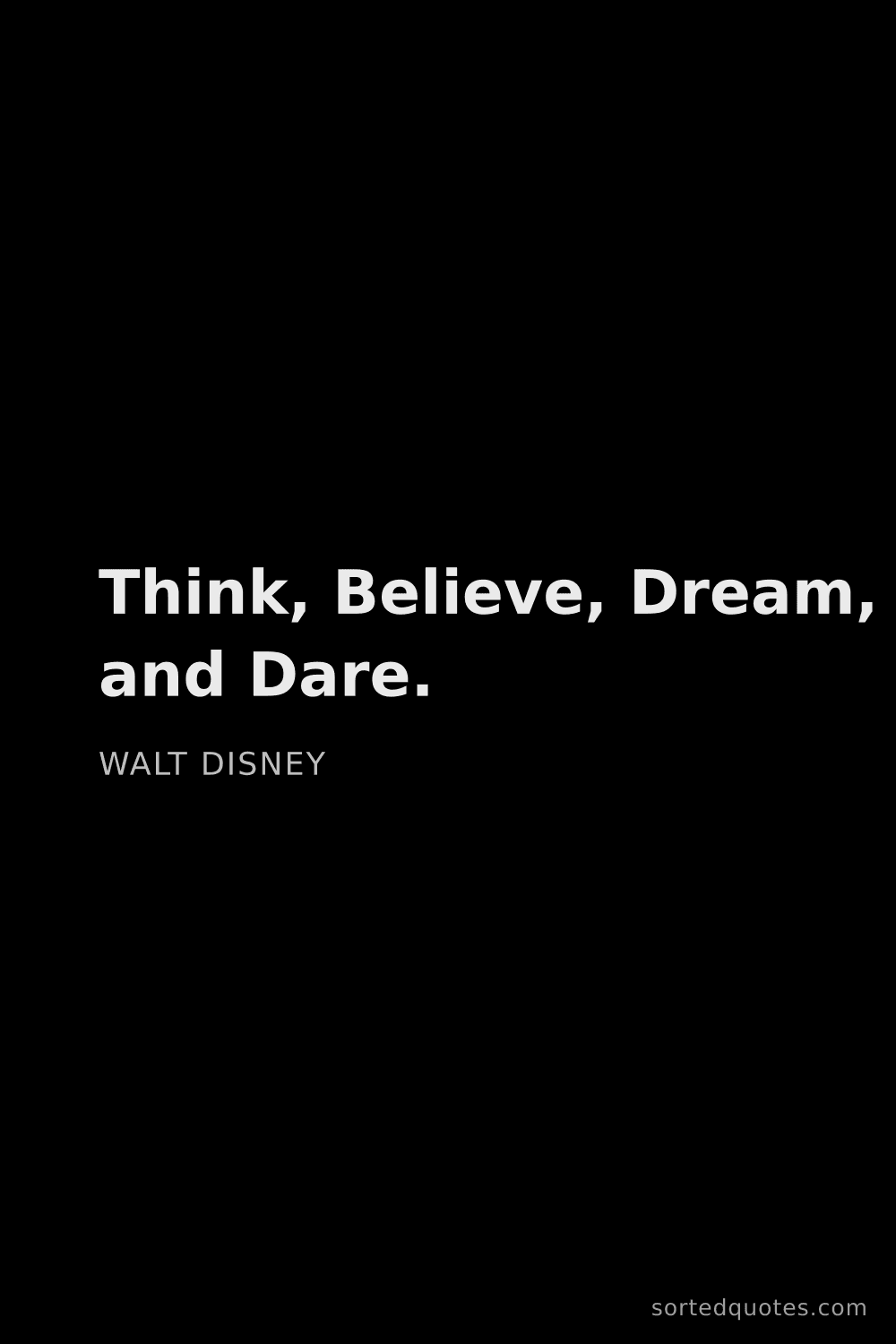 Quote by Walt Disney: "Think, Believe, Dream, and Dare...."