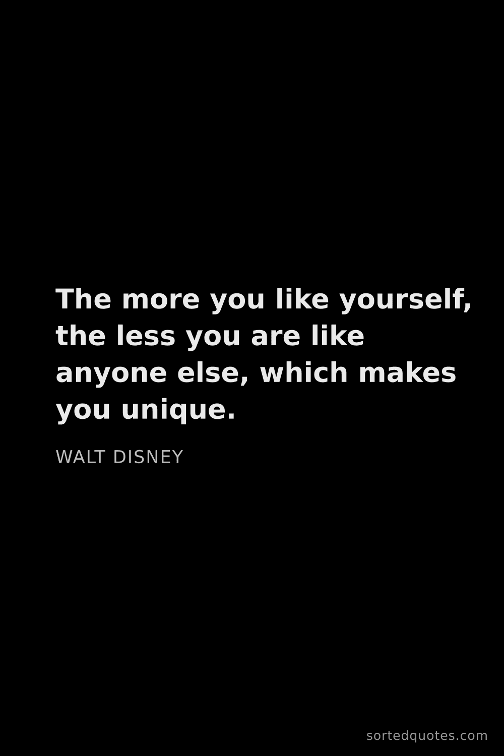 Quote by Walt Disney: "The more you like yourself, the less you are like ..."