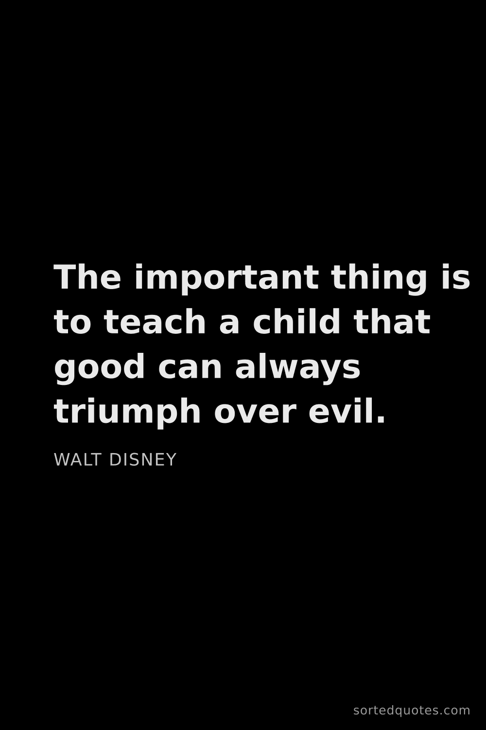 Quote by Walt Disney: "The important thing is to teach a child that good ..."
