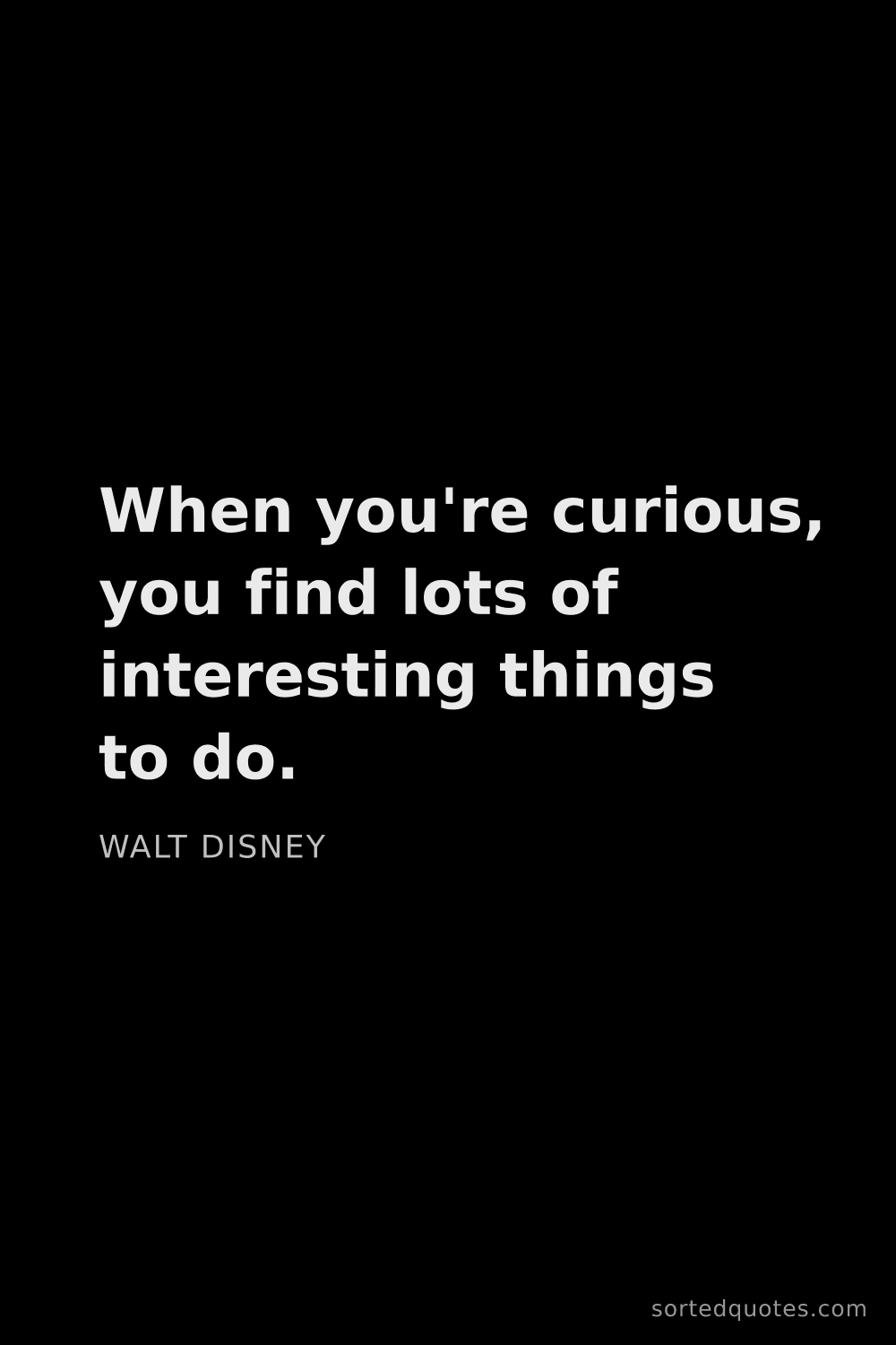 Quote by Walt Disney: "When you're curious, you find lots of interesting ..."