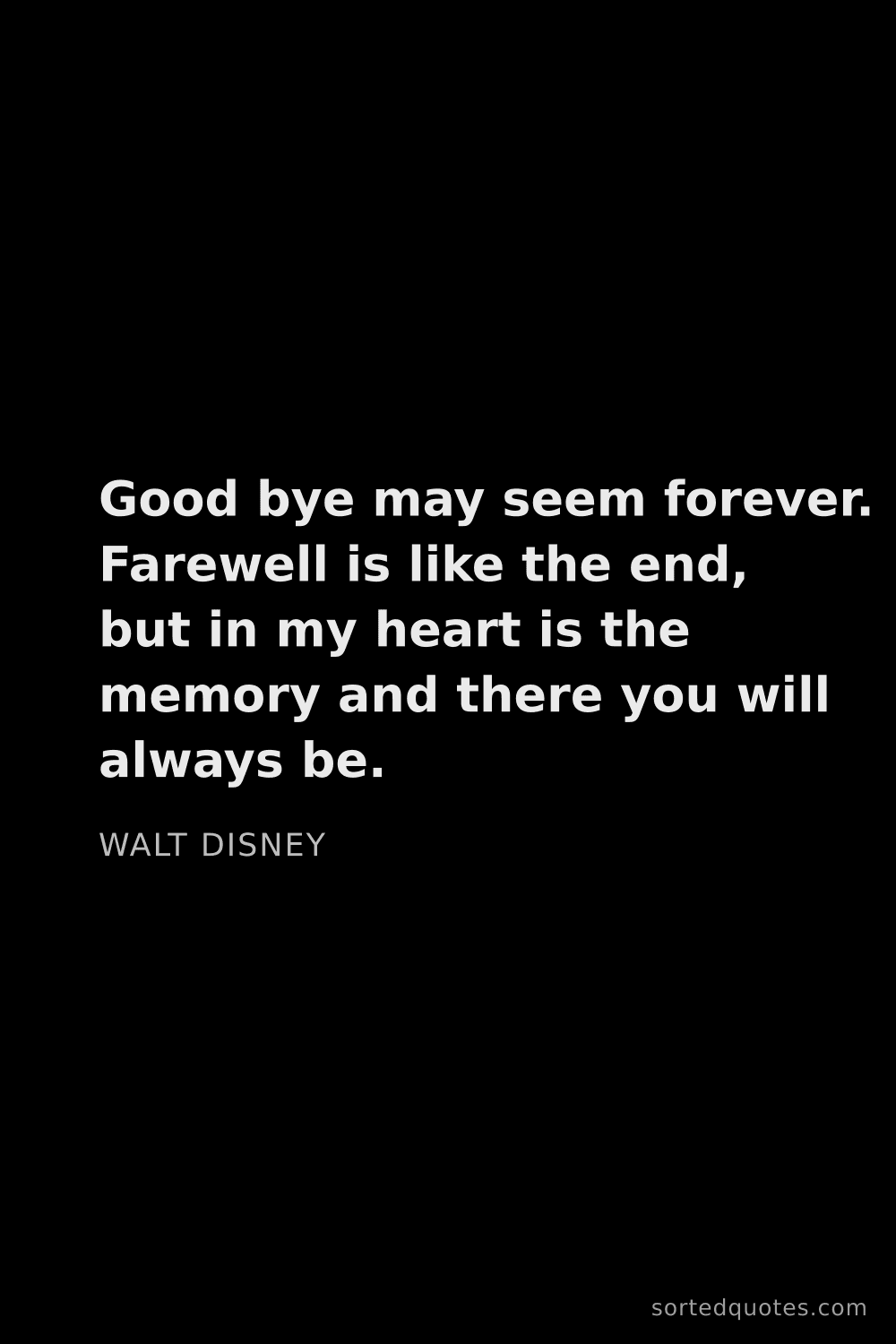 Quote by Walt Disney: "Good bye may seem forever. Farewell is like the en..."
