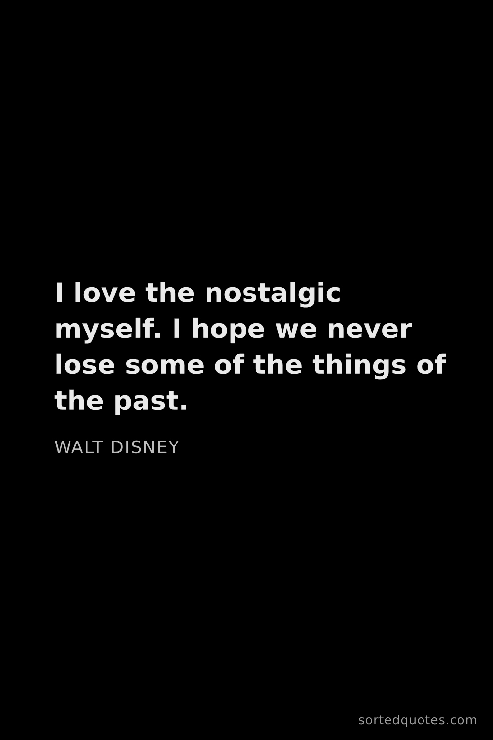 Quote by Walt Disney: "I love the nostalgic myself. I hope we never lose ..."