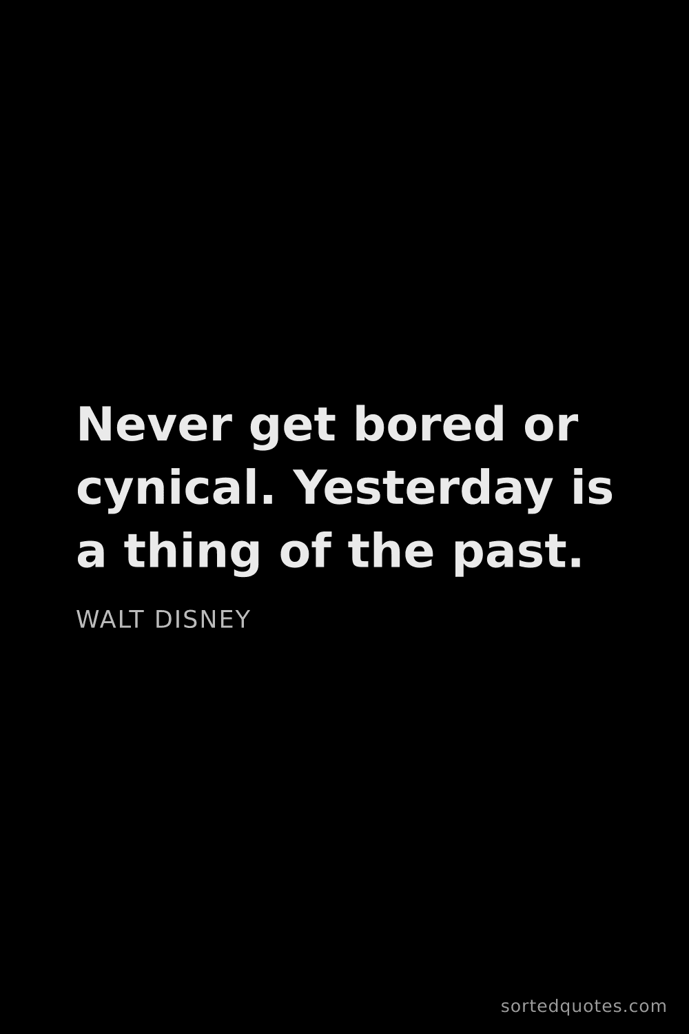 Quote by Walt Disney: "Never get bored or cynical. Yesterday is a thing o..."