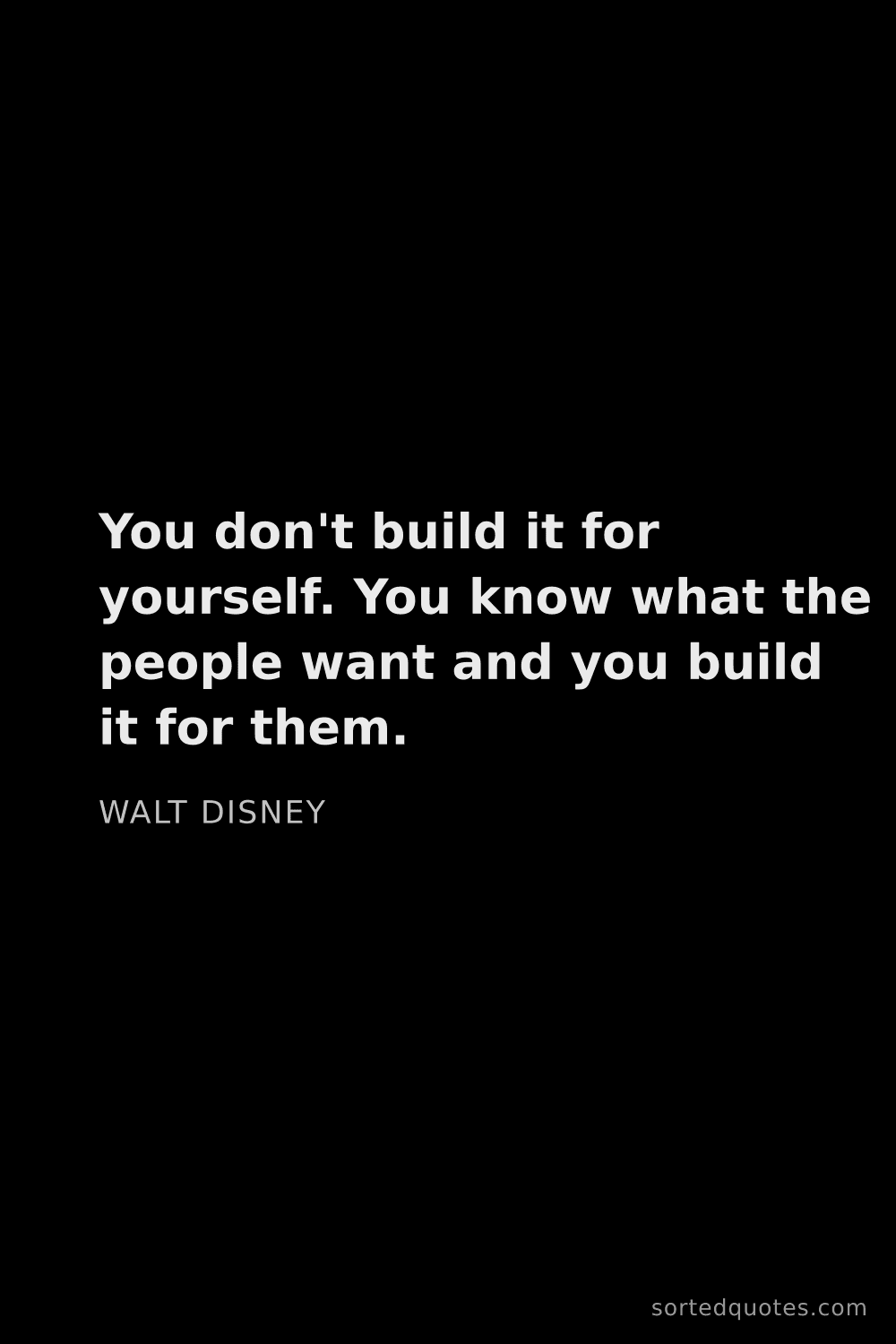 Quote by Walt Disney: "You don't build it for yourself. You know what the..."