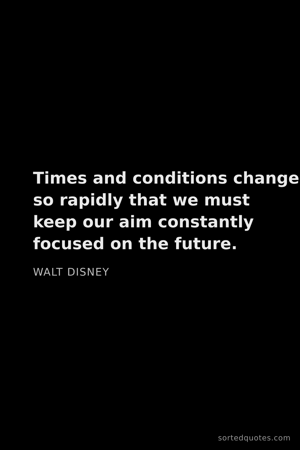 Quote by Walt Disney: "Times and conditions change so rapidly that we mus..."