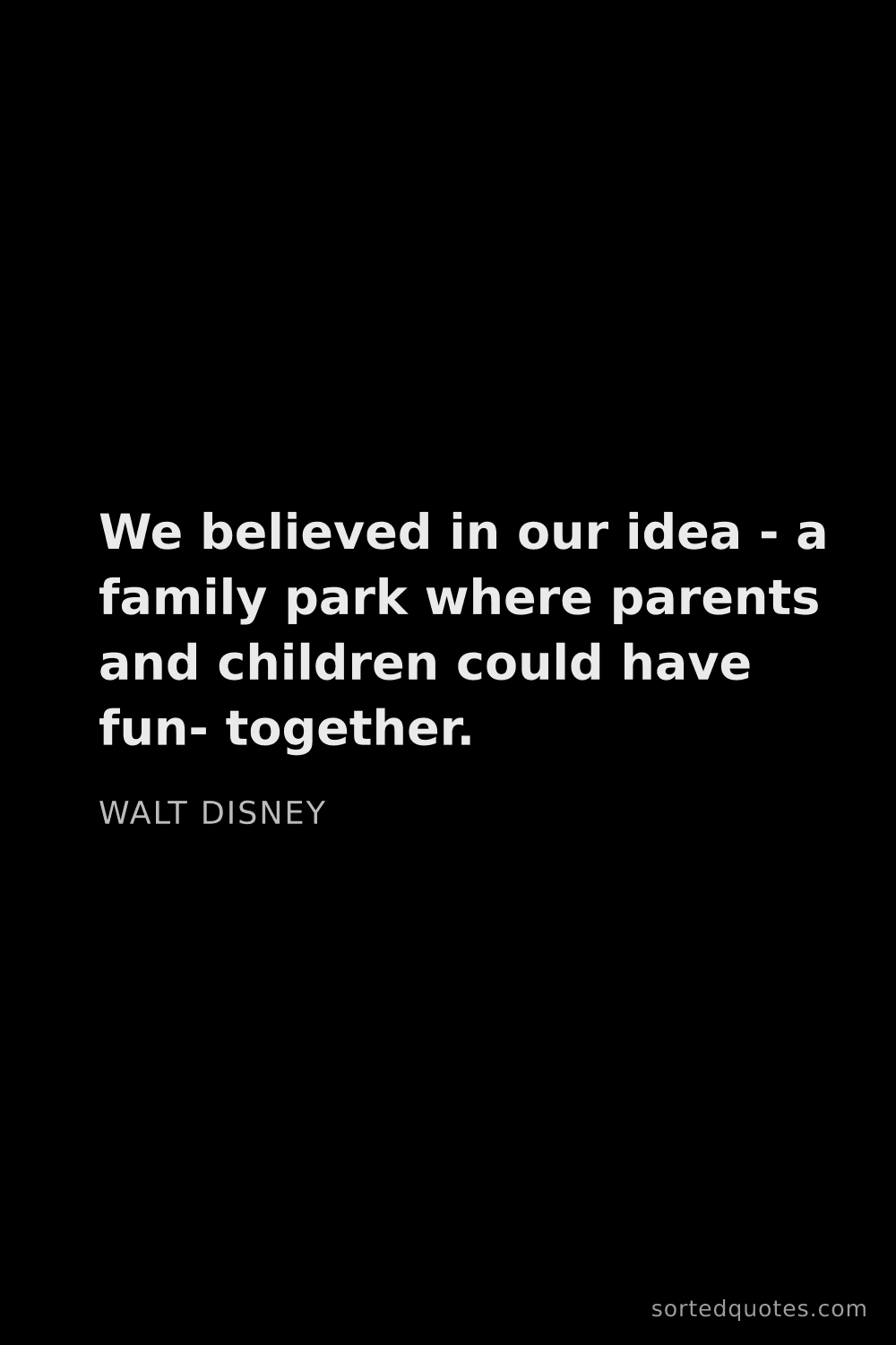 Quote by Walt Disney: "We believed in our idea - a family park where pare..."
