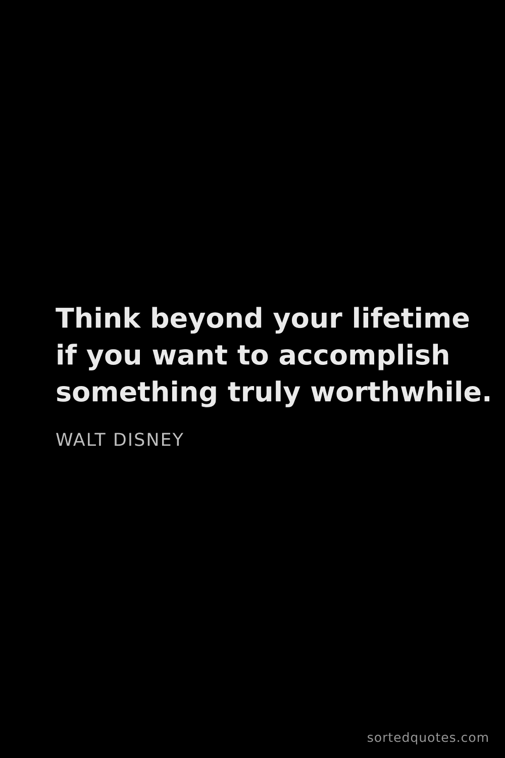 Quote by Walt Disney: "Think beyond your lifetime if you want to accompli..."
