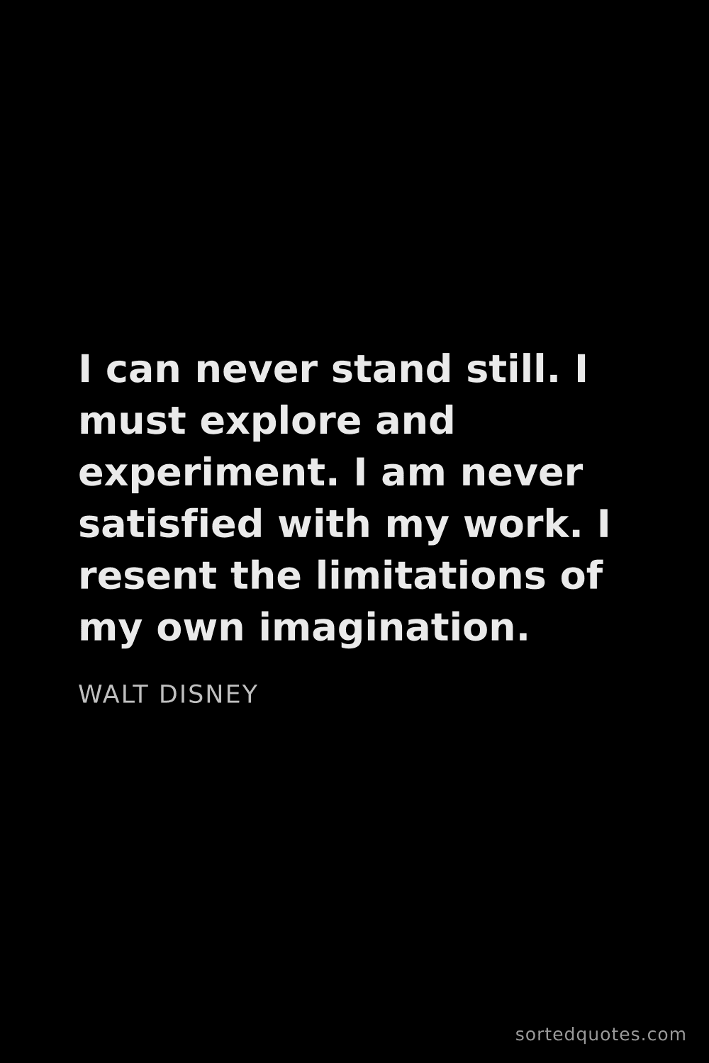 Quote by Walt Disney: "I can never stand still. I must explore and experi..."