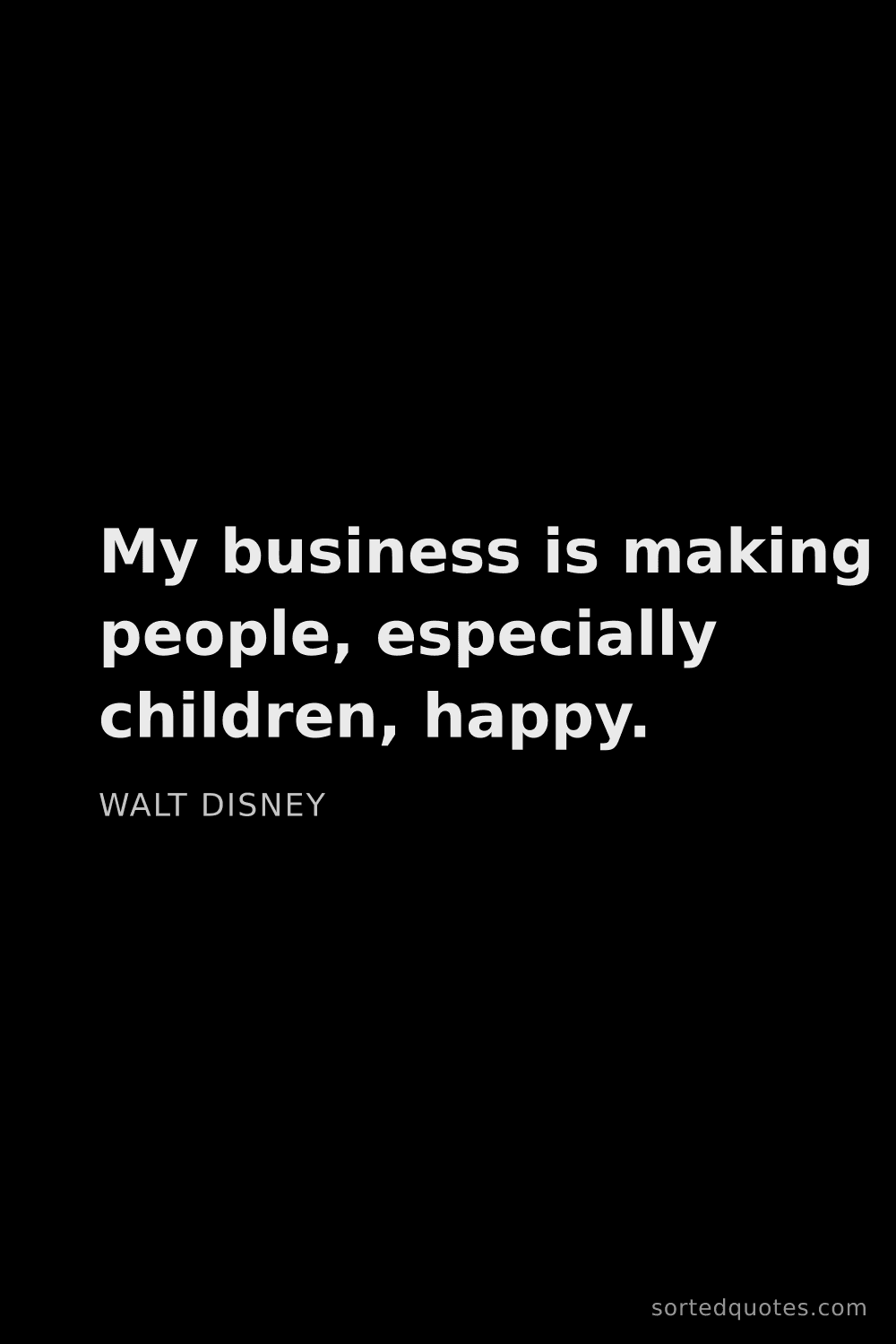 Quote by Walt Disney: "My business is making people, especially children,..."