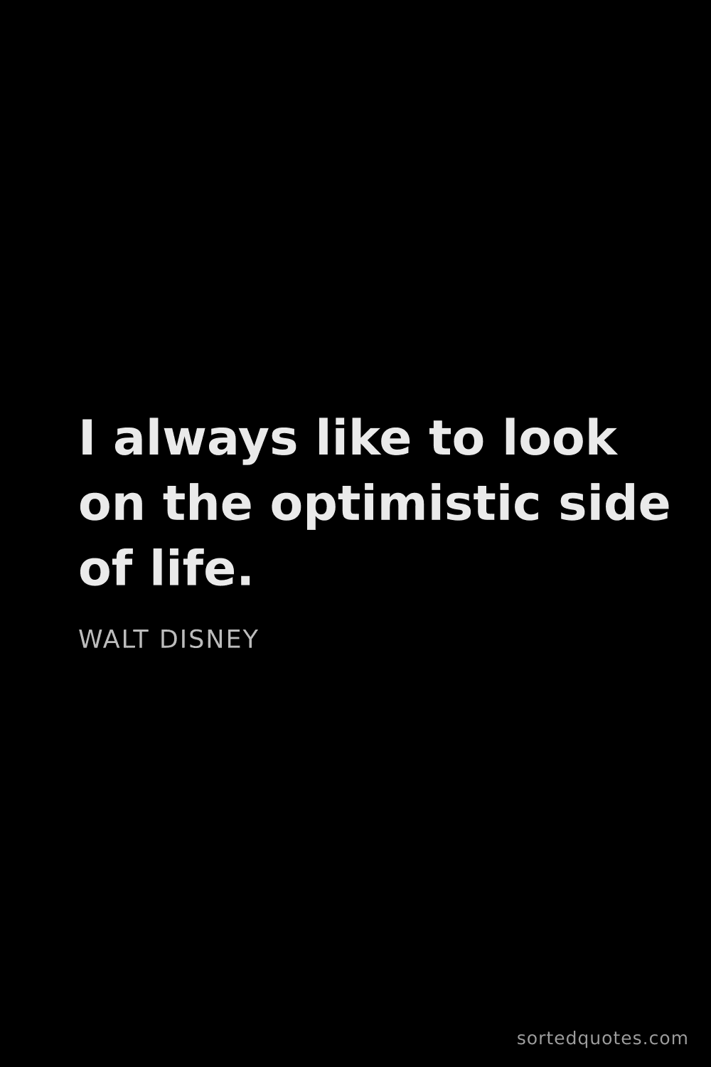 Quote by Walt Disney: "I always like to look on the optimistic side of li..."