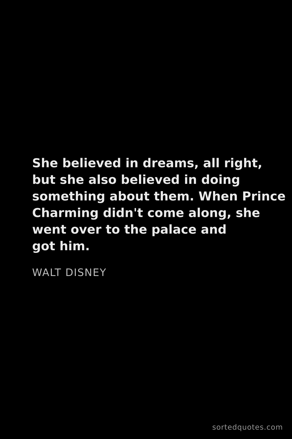 Quote by Walt Disney: "She believed in dreams, all right, but she also be..."