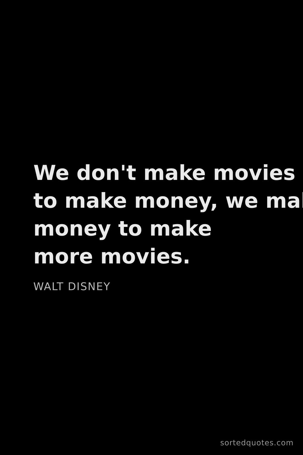 Quote by Walt Disney: "We don't make movies to make money, we make money ..."