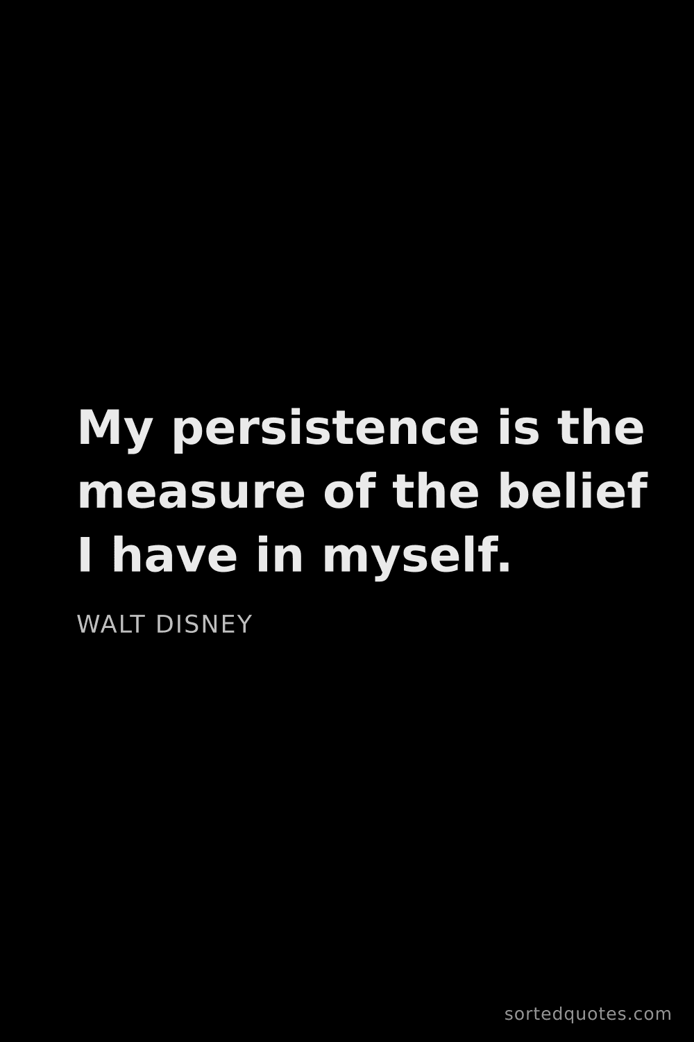 Quote by Walt Disney: "My persistence is the measure of the belief I have..."