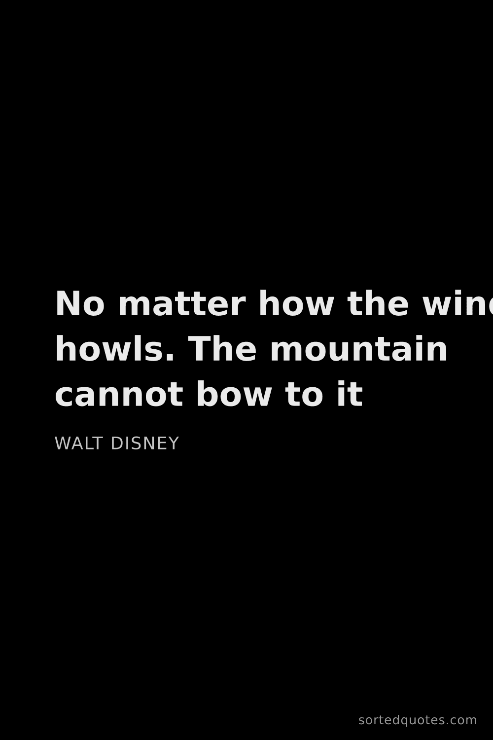 Quote by Walt Disney: "No matter how the wind howls. The mountain cannot ..."