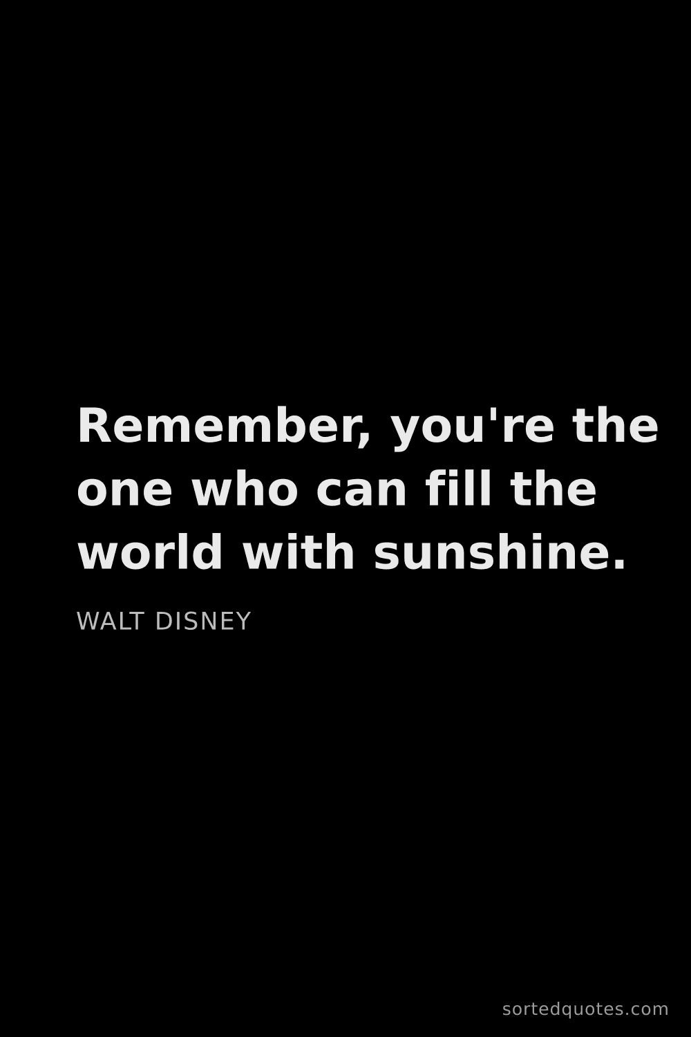 Quote by Walt Disney: "Remember, you're the one who can fill the world wi..."