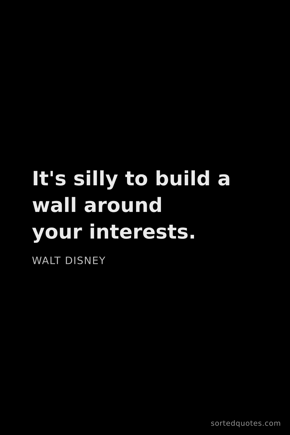 Quote by Walt Disney: "It's silly to build a wall around your interests...."