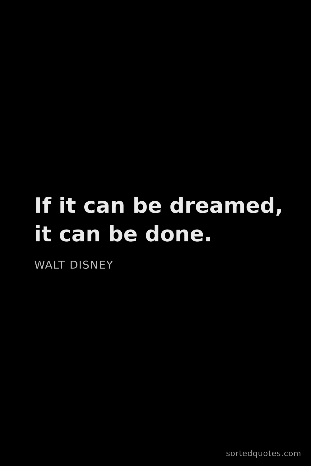 Quote by Walt Disney: "If it can be dreamed, it can be done...."