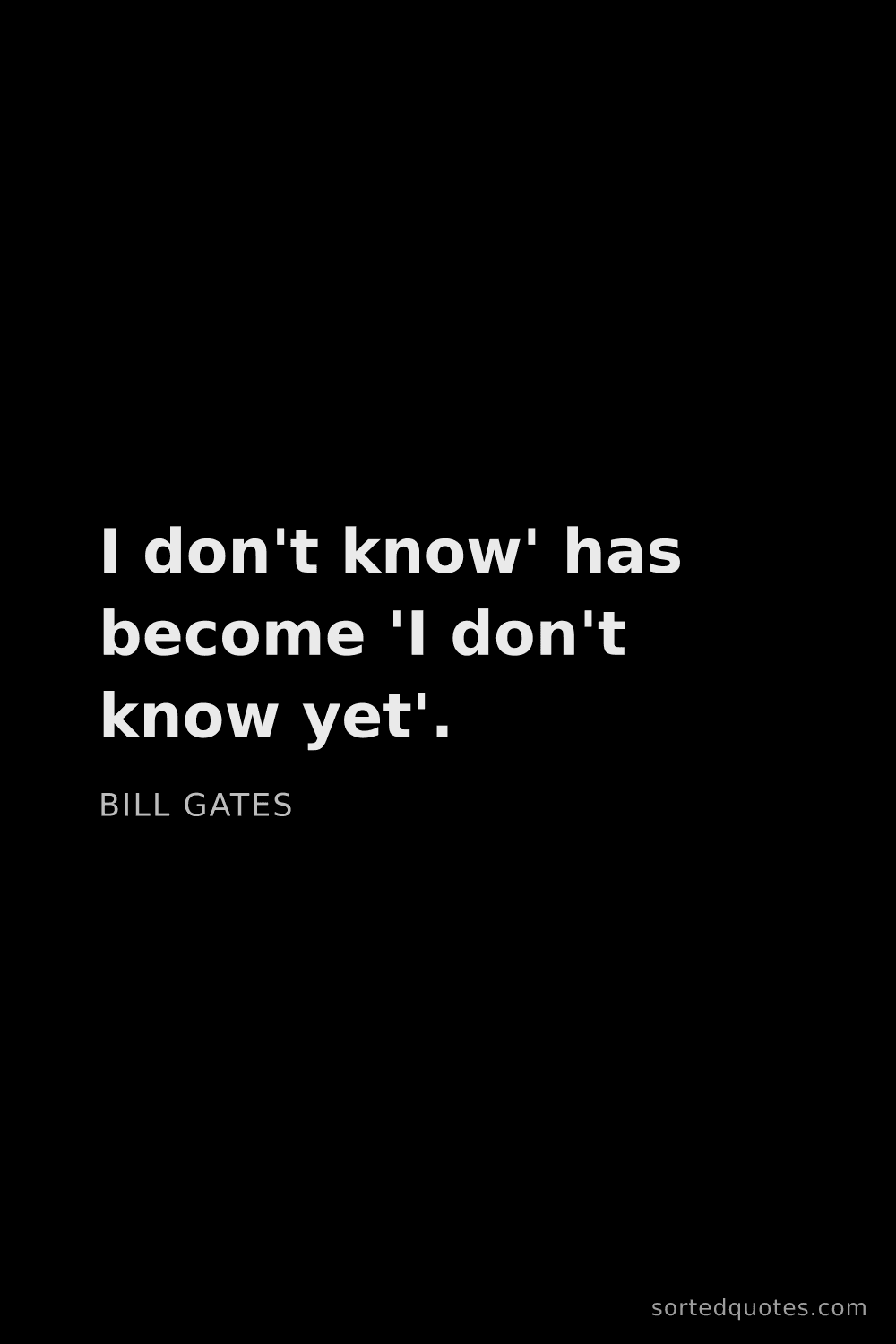 Quote by Bill Gates: "I don't know' has become 'I don't know yet'...."