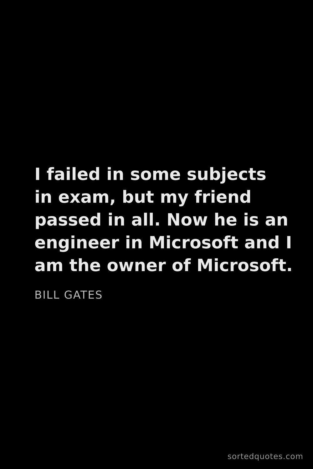 Quote by Bill Gates: "I failed in some subjects in exam, but my friend p..."