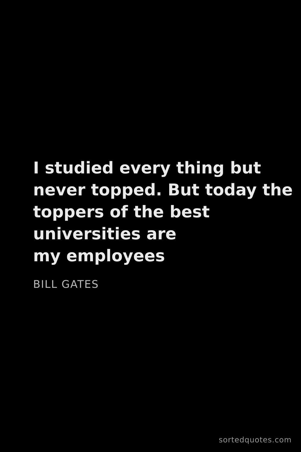 Quote by Bill Gates: "I studied every thing but never topped. But today ..."