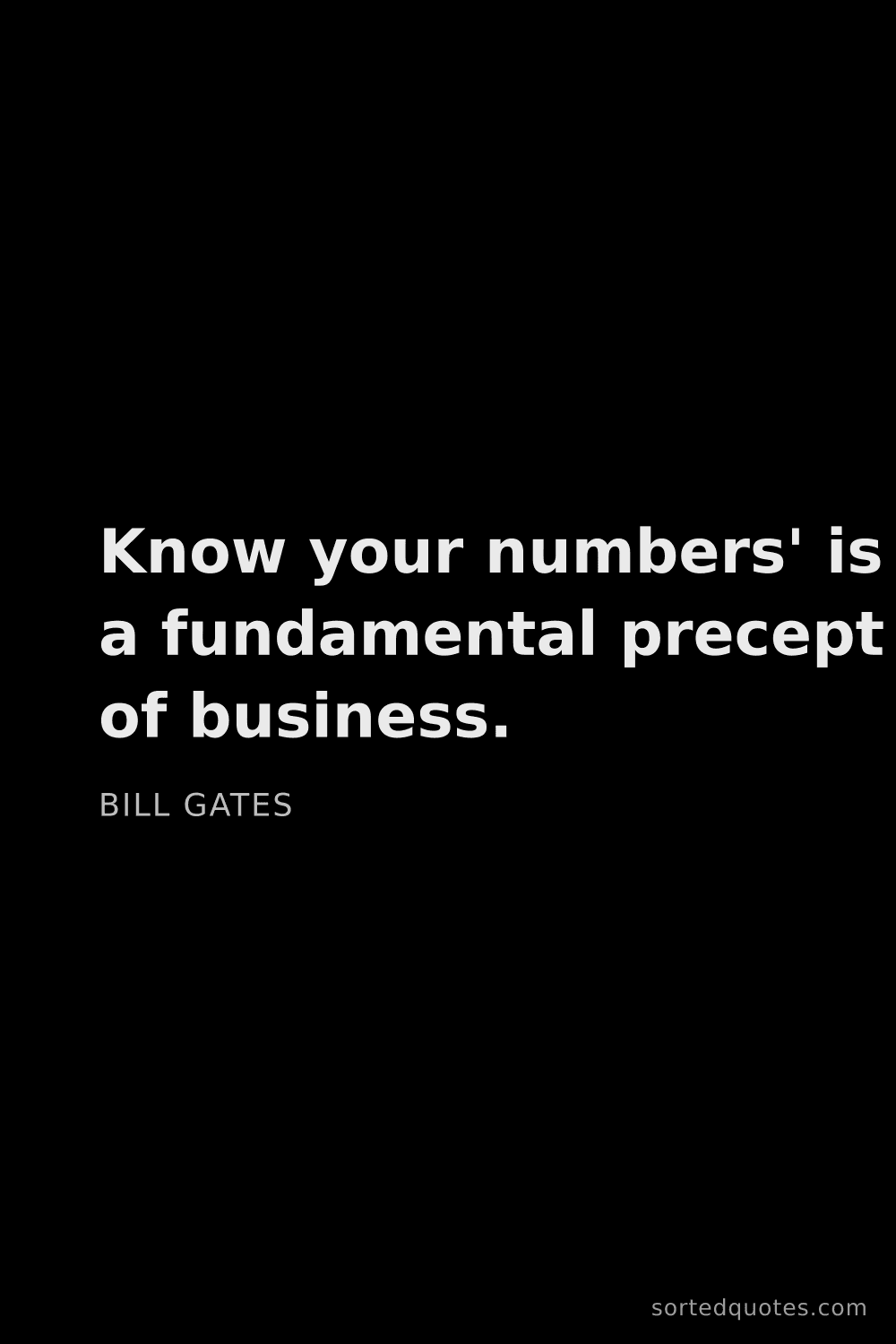 Quote by Bill Gates: "Know your numbers' is a fundamental precept of bus..."
