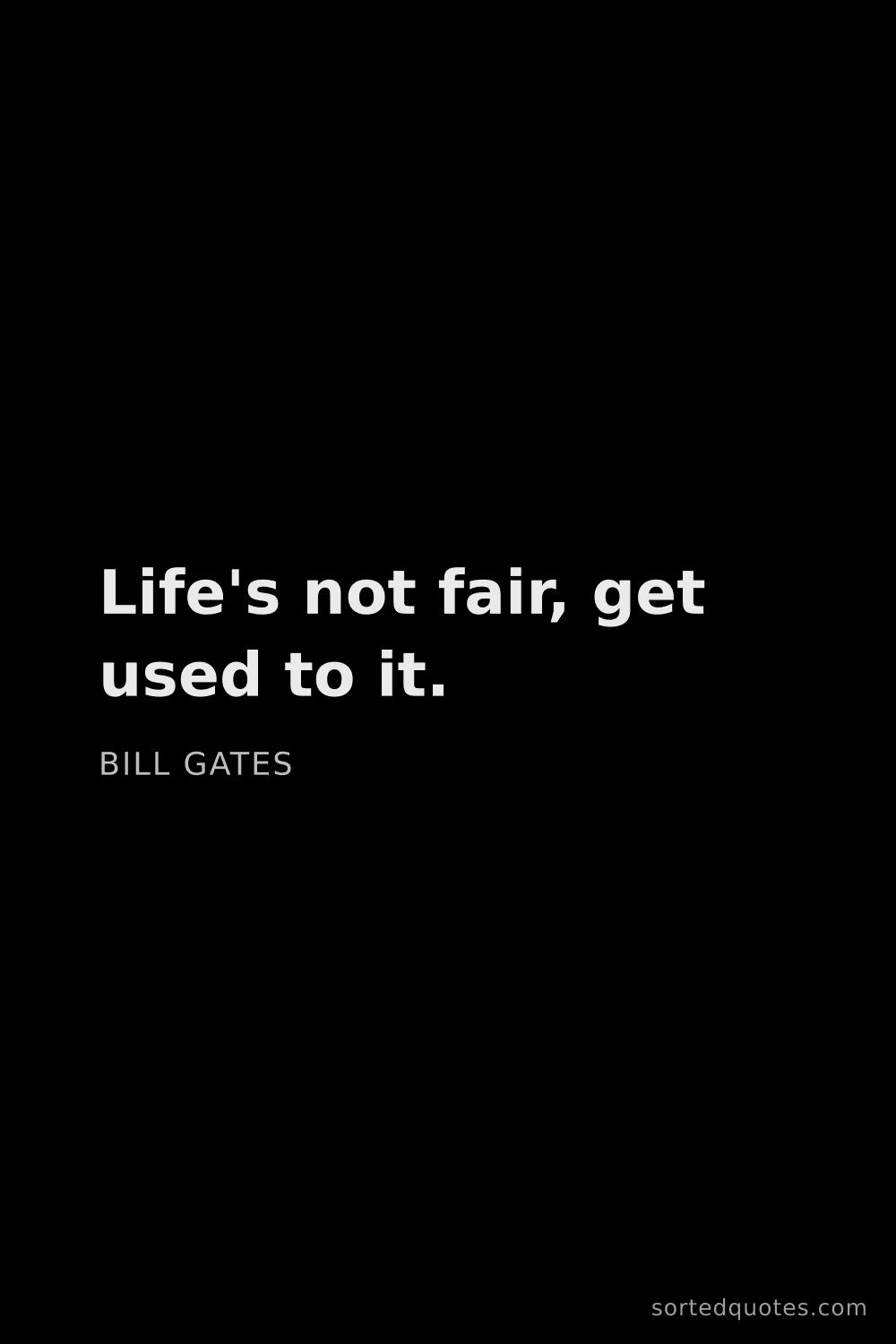 Quote by Bill Gates: "Life's not fair, get used to it...."