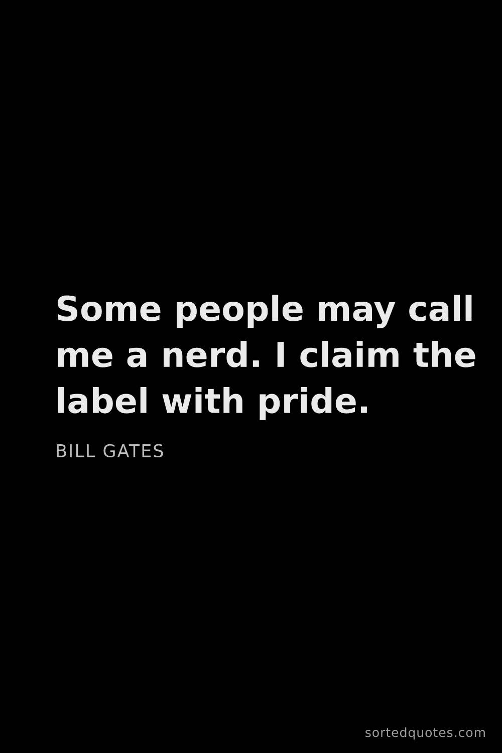 Quote by Bill Gates: "Some people may call me a nerd. I claim the label ..."