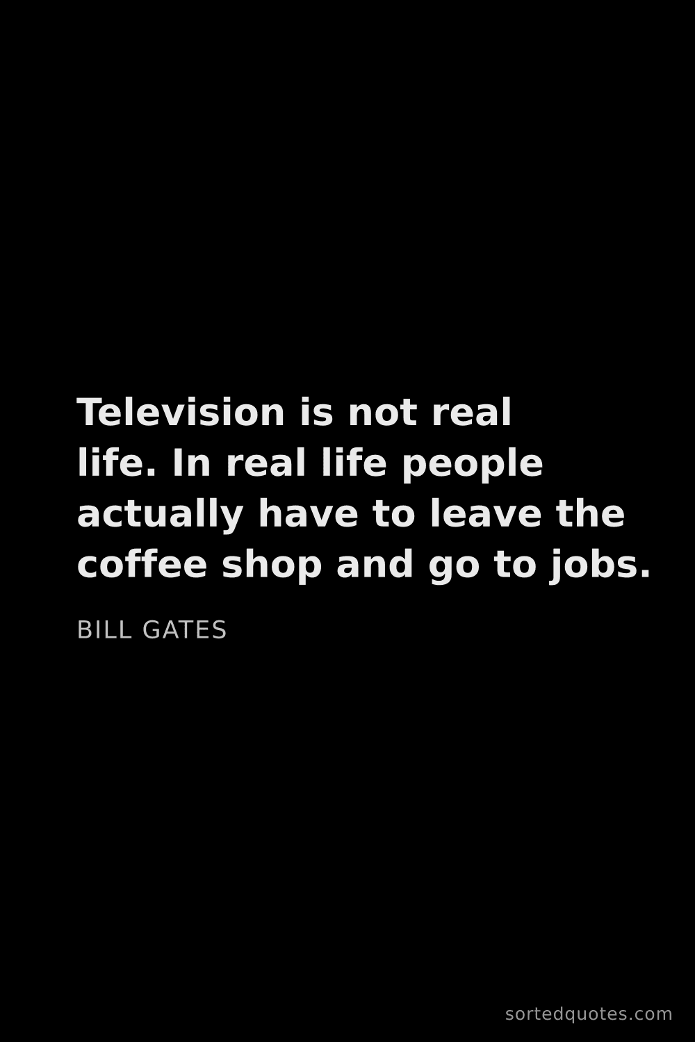 Quote by Bill Gates: "Television is not real life. In real life people a..."