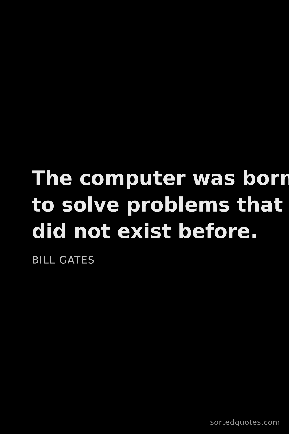 Quote by Bill Gates: "The computer was born to solve problems that did n..."