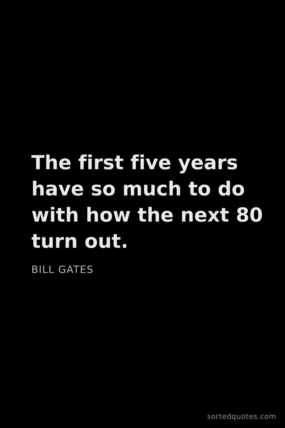 Quote by Bill Gates: "The first five years have so much to do with how t..."