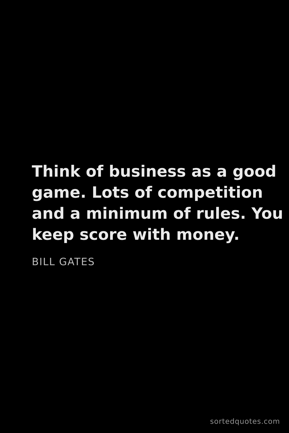 Quote by Bill Gates: "Think of business as a good game. Lots of competit..."