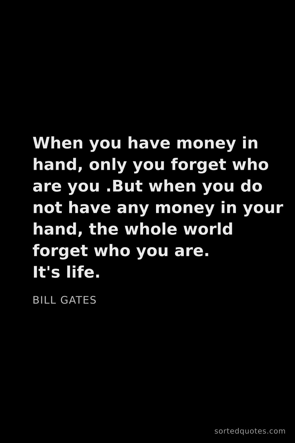 Quote by Bill Gates: "When you have money in hand, only you forget who a..."