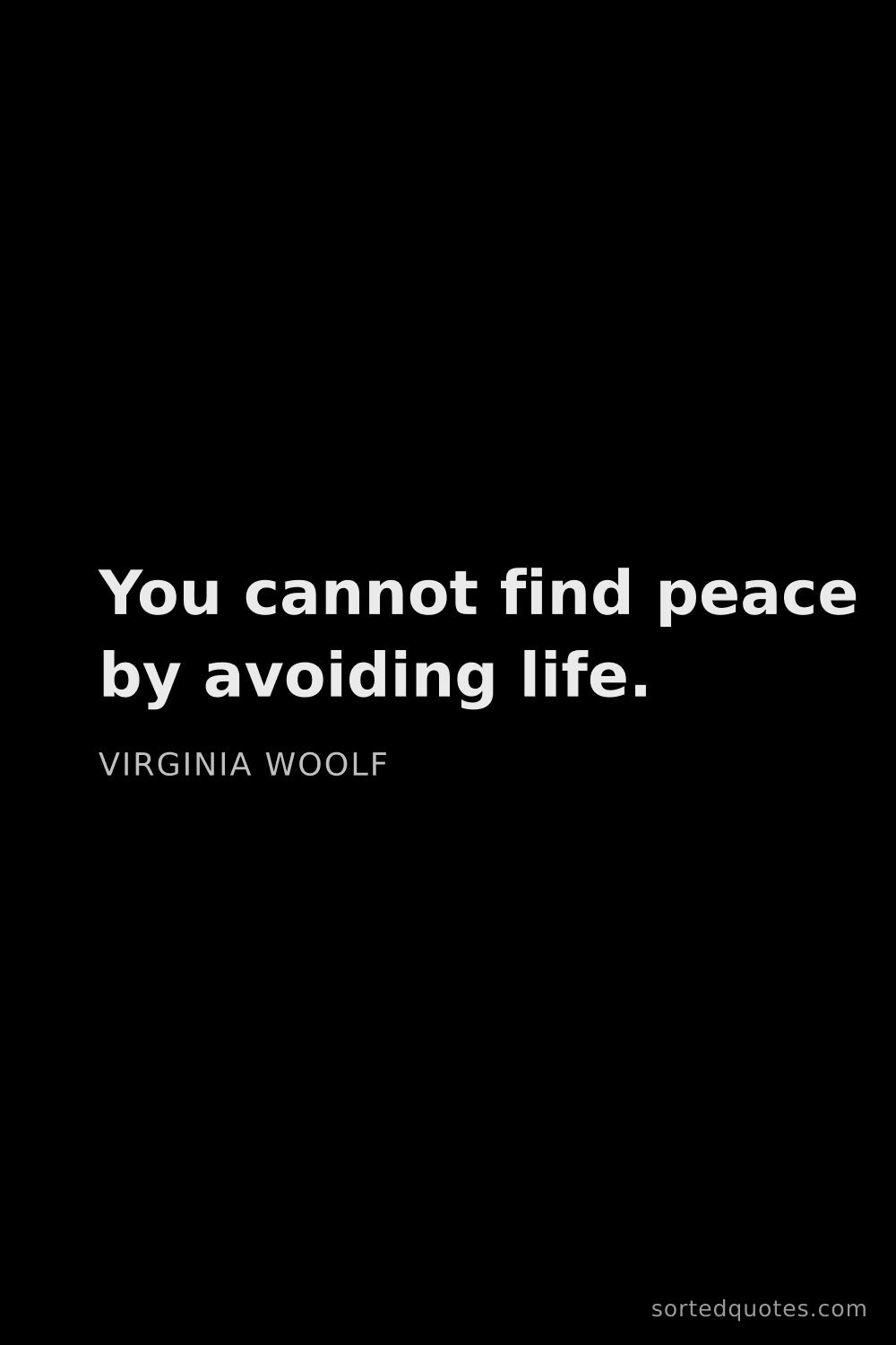 Quote by Virginia Woolf: "You cannot find peace by avoiding life...."