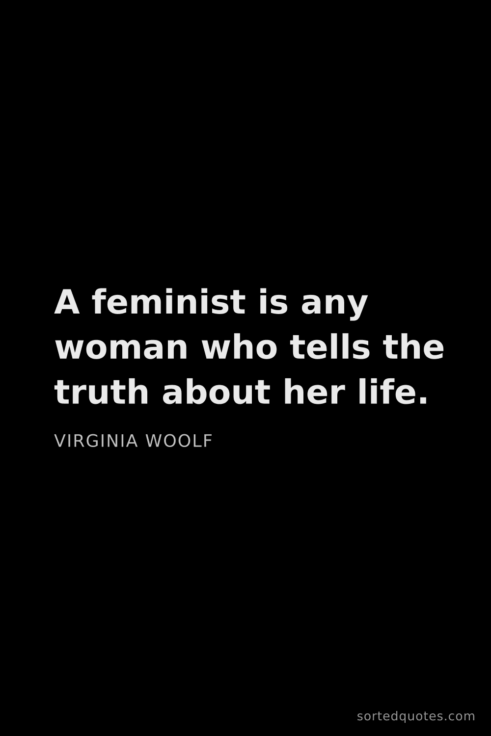 Quote by Virginia Woolf: "A feminist is any woman who tells the truth about ..."