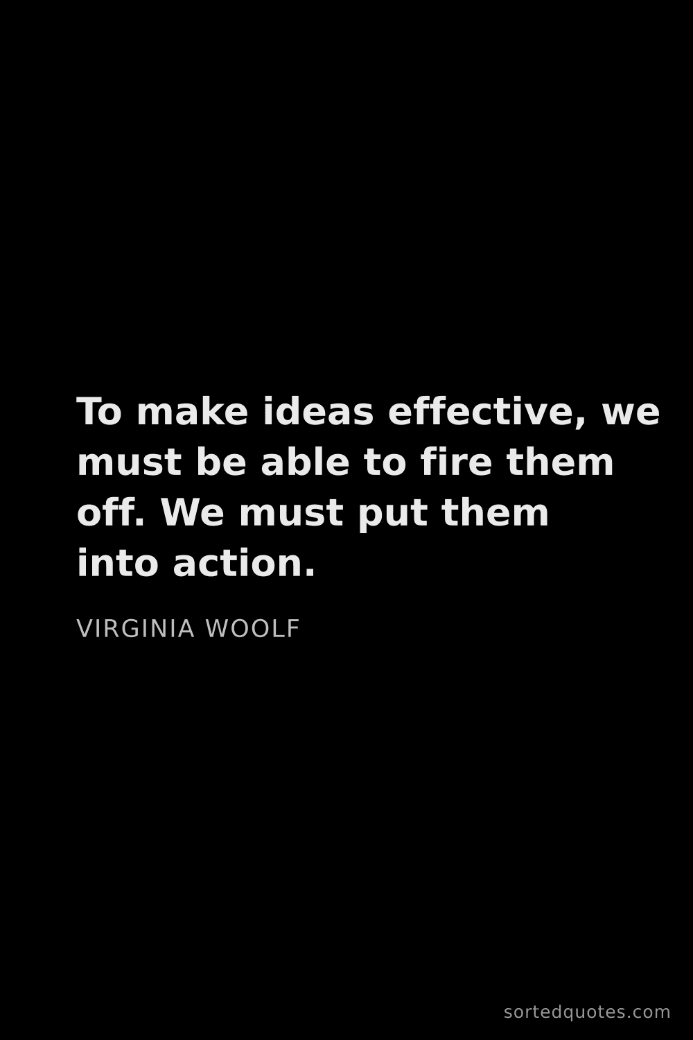 Quote by Virginia Woolf: "To make ideas effective, we must be able to fire t..."