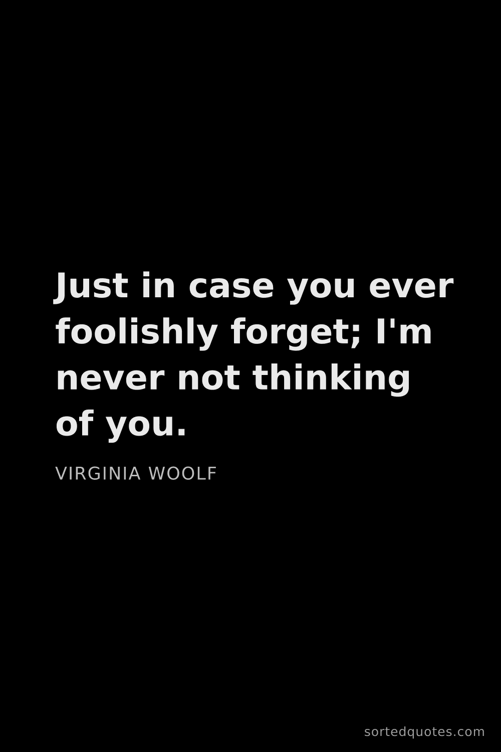 Quote by Virginia Woolf: "Just in case you ever foolishly forget; I'm never ..."