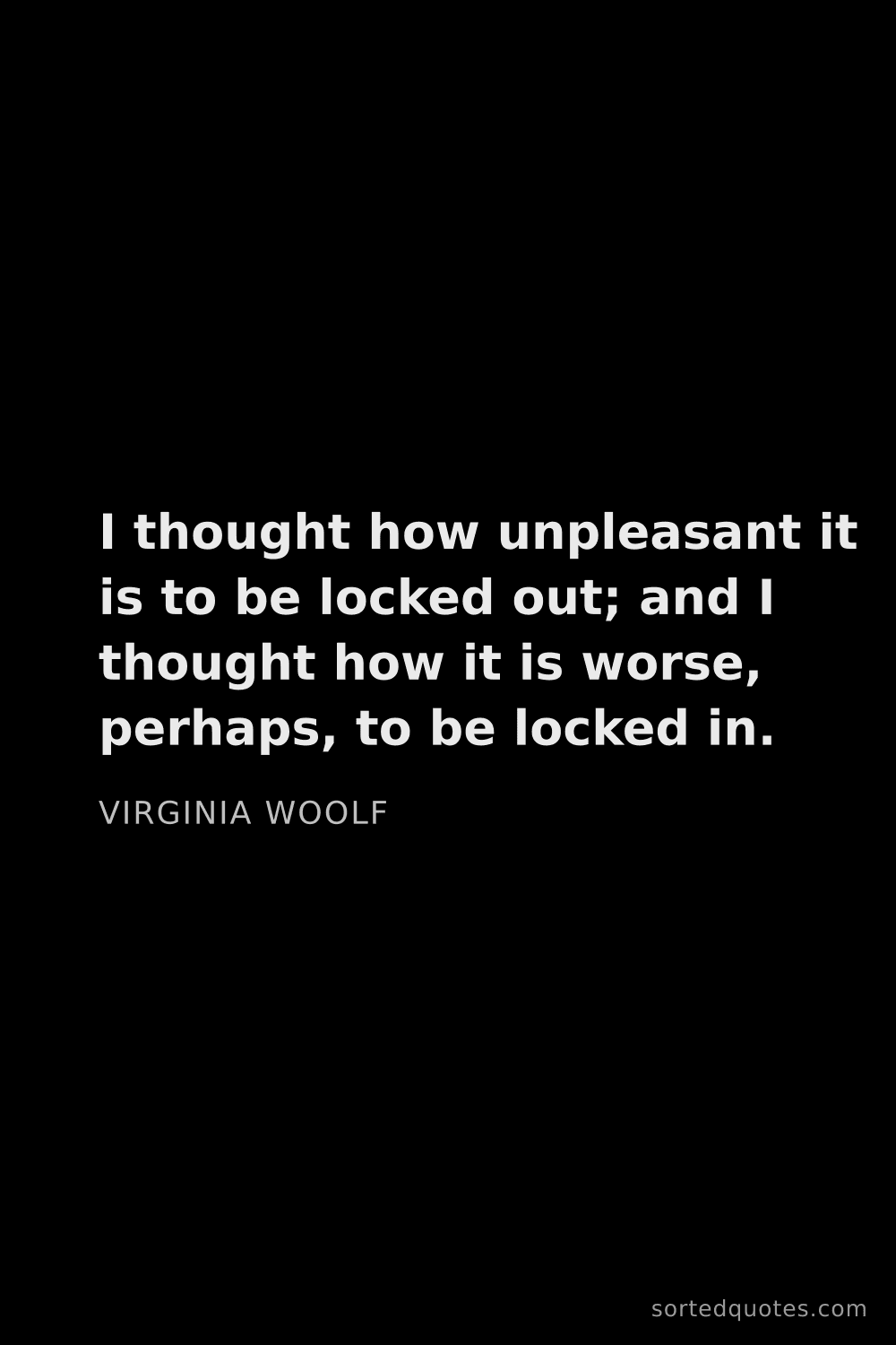 Quote by Virginia Woolf: "I thought how unpleasant it is to be locked out; a..."
